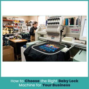 How to Choose the Right Baby Lock Machine for Your Business

