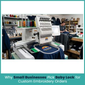 Why Small Businesses Pick Baby Lock for Custom Embroidery Orders